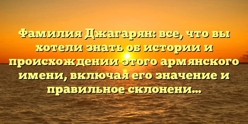Фамилия Джагарян: все, что вы хотели знать об истории и происхождении этого армянского имени, включая его значение и правильное склонение Фамилия Джагарян: все, что вы хотели знать об истории и происхождении этого армянского имени, включая его значение и правильное склонение