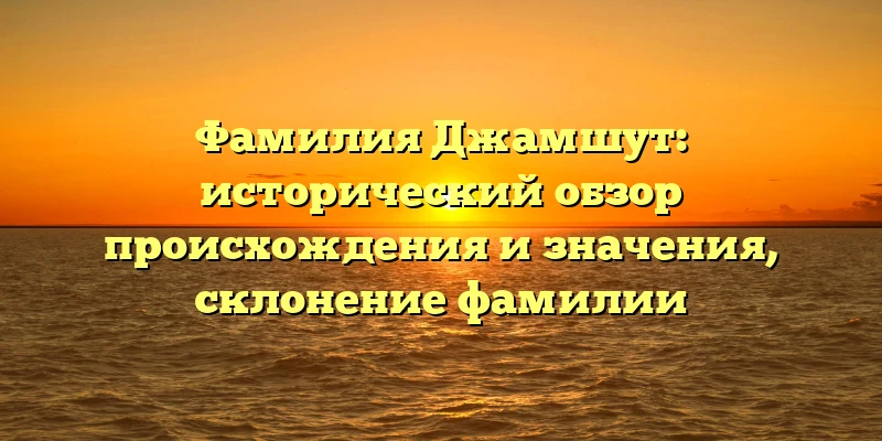 Фамилия Джамшут: исторический обзор происхождения и значения, склонение фамилии Фамилия Джамшут: исторический обзор происхождения и значения, склонение фамилии