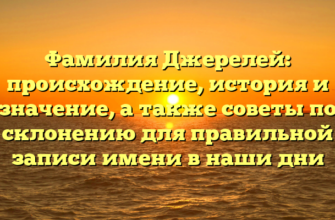 Фамилия Джерелей: происхождение, история и значение, а также советы по склонению для правильной записи имени в наши дни