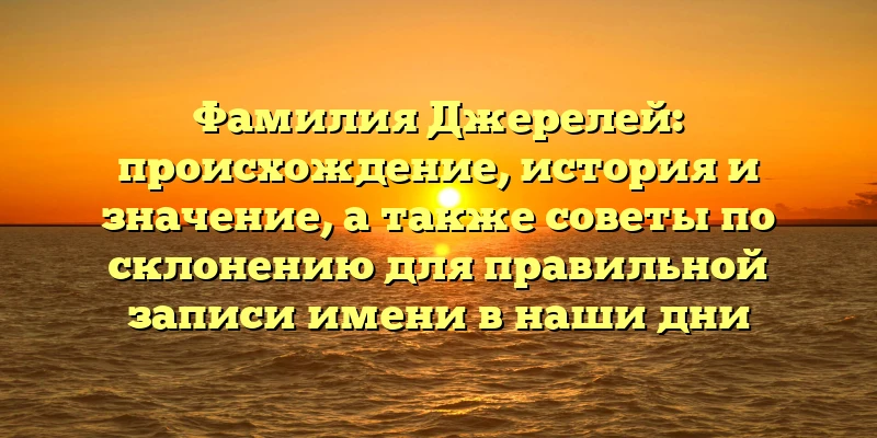 Фамилия Джерелей: происхождение, история и значение, а также советы по склонению для правильной записи имени в наши дни Фамилия Джерелей: происхождение, история и значение, а также советы по склонению для правильной записи имени в наши дни