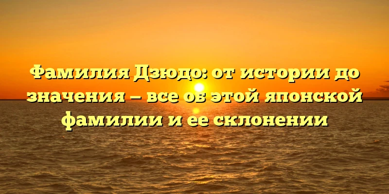 Фамилия Дзюдо: от истории до значения — все об этой японской фамилии и ее склонении Фамилия Дзюдо: от истории до значения — все об этой японской фамилии и ее склонении