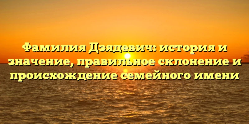 Фамилия Дзядевич: история и значение, правильное склонение и происхождение семейного имени Фамилия Дзядевич: история и значение, правильное склонение и происхождение семейного имени