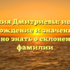 Фамилия Дмитриевы: история, происхождение и значение – всё, что нужно знать о склонении этой фамилии