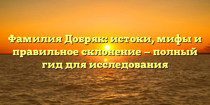 Фамилия Добряк: истоки, мифы и правильное склонение — полный гид для исследования Фамилия Добряк: истоки, мифы и правильное склонение — полный гид для исследования