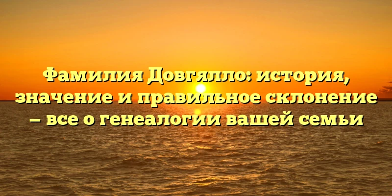 Фамилия Довгялло: история, значение и правильное склонение — все о генеалогии вашей семьи Фамилия Довгялло: история, значение и правильное склонение — все о генеалогии вашей семьи
