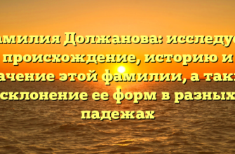 Фамилия Должанова: исследуем происхождение, историю и значение этой фамилии, а также склонение ее форм в разных падежах