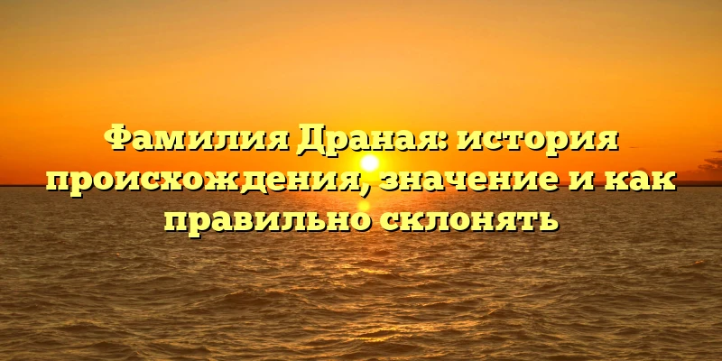 Фамилия Драная: история происхождения, значение и как правильно склонять Фамилия Драная: история происхождения, значение и как правильно склонять