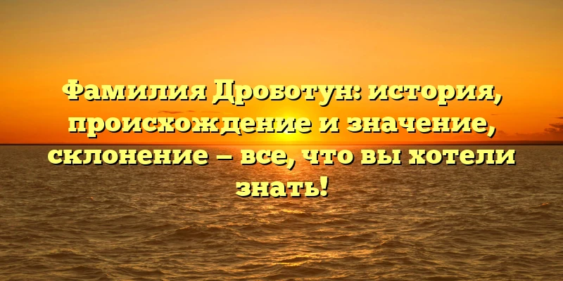 Фамилия Дроботун: история, происхождение и значение, склонение — все, что вы хотели знать! Фамилия Дроботун: история, происхождение и значение, склонение — все, что вы хотели знать!