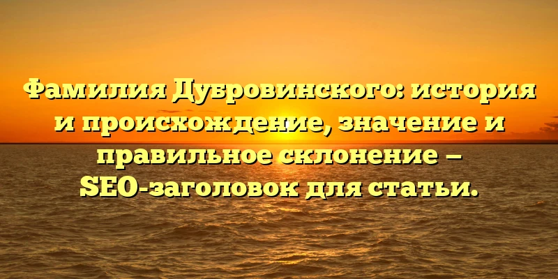 Фамилия Дубровинского: история и происхождение, значение и правильное склонение — SEO-заголовок для статьи. Фамилия Дубровинского: история и происхождение, значение и правильное склонение — SEO-заголовок для статьи.