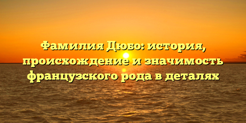 Фамилия Дюбо: история, происхождение и значимость французского рода в деталях