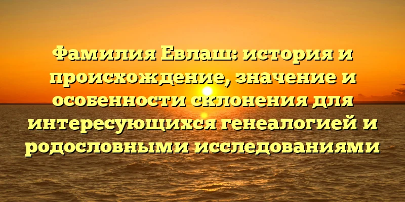 Фамилия Евлаш: история и происхождение, значение и особенности склонения для интересующихся генеалогией и родословными исследованиями Фамилия Евлаш: история и происхождение, значение и особенности склонения для интересующихся генеалогией и родословными исследованиями