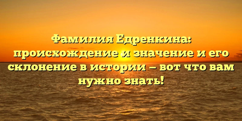 Фамилия Едренкина: происхождение и значение и его склонение в истории — вот что вам нужно знать! Фамилия Едренкина: происхождение и значение и его склонение в истории — вот что вам нужно знать!