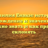 Фамилия Енаки: история, происхождение и значение – все, что нужно знать и как правильно склонять