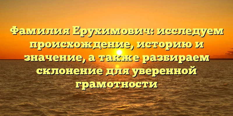 Фамилия Ерухимович: исследуем происхождение, историю и значение, а также разбираем склонение для уверенной грамотности Фамилия Ерухимович: исследуем происхождение, историю и значение, а также разбираем склонение для уверенной грамотности