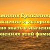 Фамилия Ерыкалина — происхождение и история: все, что нужно знать о значениях и склонениях этой фамилии