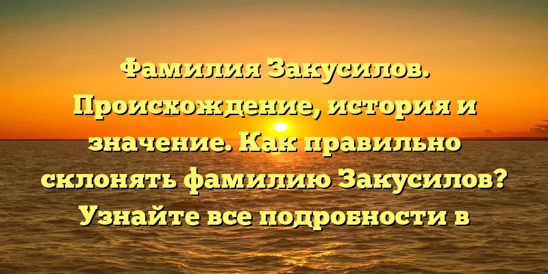Фамилия Закусилов. Происхождение, история и значение. Как правильно склонять фамилию Закусилов? Узнайте все подробности в нашей статье! Фамилия Закусилов. Происхождение, история и значение. Как правильно склонять фамилию Закусилов? Узнайте все подробности в нашей статье!