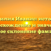 Фамилия Иванис: история, происхождение и значение, полное склонение фамилии
