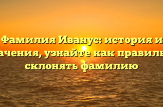 Фамилия Иванус: история и значения, узнайте как правильно склонять фамилию Фамилия Иванус: история и значения, узнайте как правильно склонять фамилию