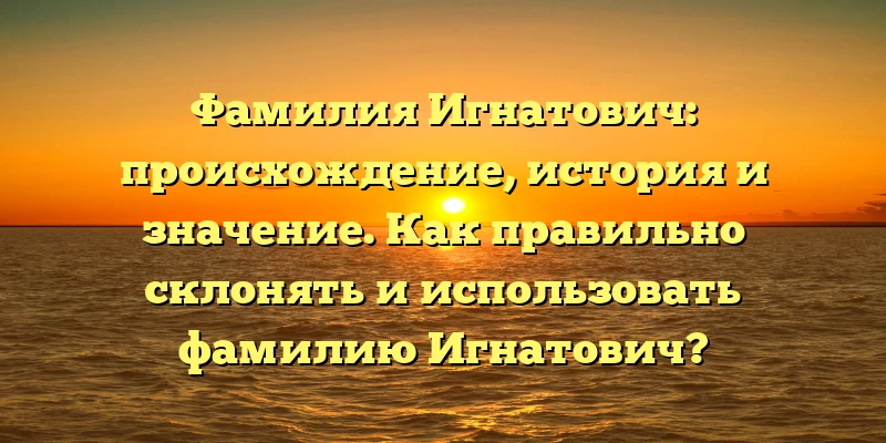 Фамилия Игнатович: происхождение, история и значение. Как правильно склонять и использовать фамилию Игнатович? Фамилия Игнатович: происхождение, история и значение. Как правильно склонять и использовать фамилию Игнатович?
