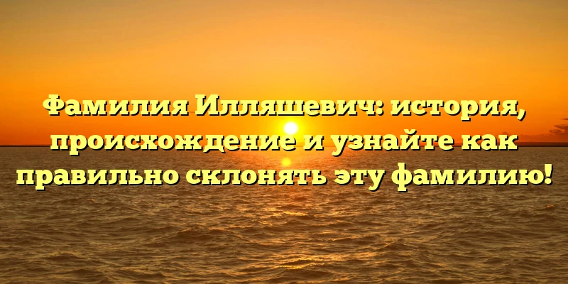 Фамилия Илляшевич: история, происхождение и узнайте как правильно склонять эту фамилию! Фамилия Илляшевич: история, происхождение и узнайте как правильно склонять эту фамилию!