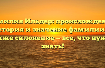 Фамилия Ильдер: происхождение, история и значение фамилии, а также склонение — все, что нужно знать!