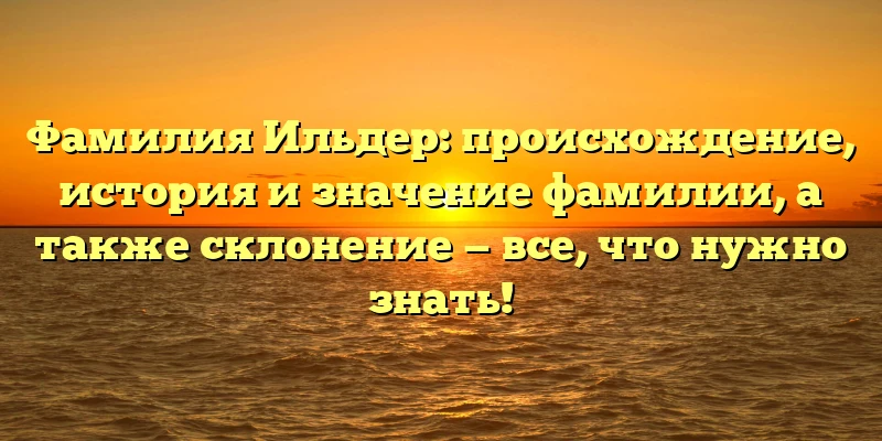 Фамилия Ильдер: происхождение, история и значение фамилии, а также склонение — все, что нужно знать! Фамилия Ильдер: происхождение, история и значение фамилии, а также склонение — все, что нужно знать!