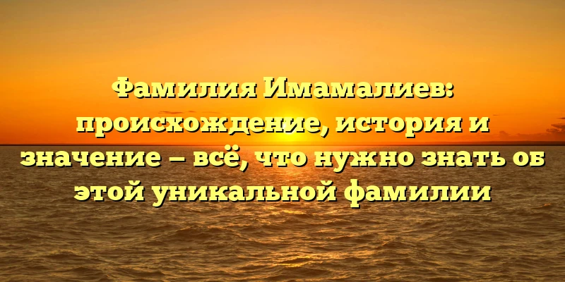 Фамилия Имамалиев: происхождение, история и значение — всё, что нужно знать об этой уникальной фамилии Фамилия Имамалиев: происхождение, история и значение — всё, что нужно знать об этой уникальной фамилии