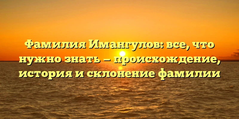 Фамилия Имангулов: все, что нужно знать — происхождение, история и склонение фамилии Фамилия Имангулов: все, что нужно знать — происхождение, история и склонение фамилии