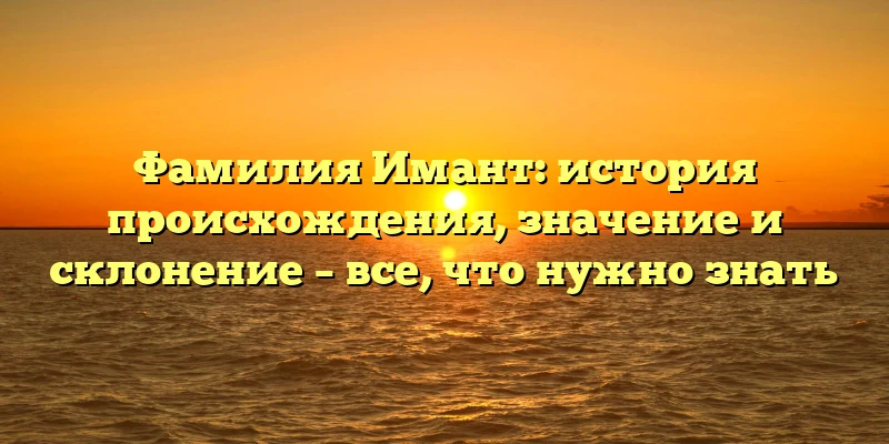 Фамилия Имант: история происхождения, значение и склонение – все, что нужно знать Фамилия Имант: история происхождения, значение и склонение – все, что нужно знать
