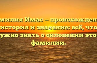 Фамилия Имас — происхождение, история и значение: всё, что нужно знать о склонении этой фамилии.