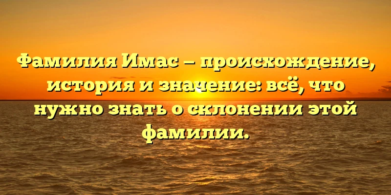 Фамилия Имас — происхождение, история и значение: всё, что нужно знать о склонении этой фамилии. Фамилия Имас — происхождение, история и значение: всё, что нужно знать о склонении этой фамилии.