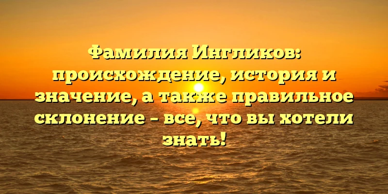 Фамилия Ингликов: происхождение, история и значение, а также правильное склонение – все, что вы хотели знать! Фамилия Ингликов: происхождение, история и значение, а также правильное склонение – все, что вы хотели знать!