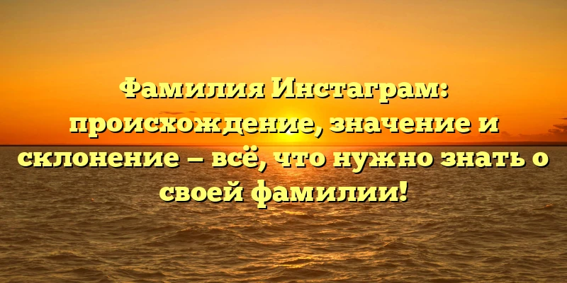 Фамилия Инстаграм: происхождение, значение и склонение — всё, что нужно знать о своей фамилии! Фамилия Инстаграм: происхождение, значение и склонение — всё, что нужно знать о своей фамилии!