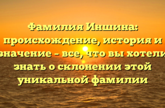 Фамилия Иншина: происхождение, история и значение – все, что вы хотели знать о склонении этой уникальной фамилии Фамилия Иншина: происхождение, история и значение – все, что вы хотели знать о склонении этой уникальной фамилии