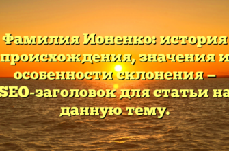 Фамилия Ионенко: история происхождения, значения и особенности склонения — SEO-заголовок для статьи на данную тему. Фамилия Ионенко: история происхождения, значения и особенности склонения — SEO-заголовок для статьи на данную тему.