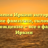 Фамилия Иркин: история и значение фамилии, склонение и происхождение — все о фамилии Иркин