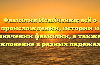 Фамилия Исайченко: всё о происхождении, истории и значении фамилии, а также склонение в разных падежах!