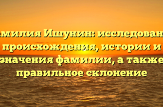 Фамилия Ишунин: исследование происхождения, истории и значения фамилии, а также правильное склонение Фамилия Ишунин: исследование происхождения, истории и значения фамилии, а также правильное склонение