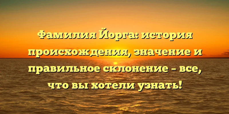 Фамилия Йорга: история происхождения, значение и правильное склонение – все, что вы хотели узнать! Фамилия Йорга: история происхождения, значение и правильное склонение – все, что вы хотели узнать!