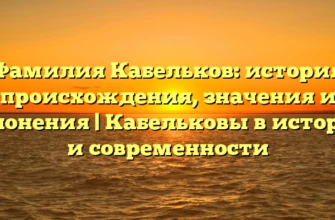 Фамилия Кабельков: история происхождения, значения и склонения | Кабельковы в истории и современности Фамилия Кабельков: история происхождения, значения и склонения | Кабельковы в истории и современности