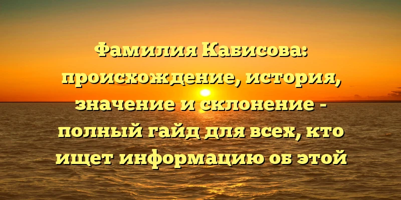 Фамилия Кабисова: происхождение, история, значение и склонение - полный гайд для всех, кто ищет информацию об этой знаменитой фамилии Фамилия Кабисова: происхождение, история, значение и склонение - полный гайд для всех, кто ищет информацию об этой знаменитой фамилии
