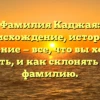Фамилия Каджая: происхождение, история и значение — все, что вы хотели знать, и как склонять эту фамилию.