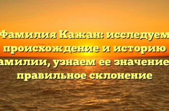 Фамилия Кажан: исследуем происхождение и историю фамилии, узнаем ее значение и правильное склонение