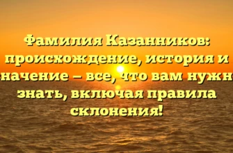 Фамилия Казанников: происхождение, история и значение — все, что вам нужно знать, включая правила склонения! Фамилия Казанников: происхождение, история и значение — все, что вам нужно знать, включая правила склонения!
