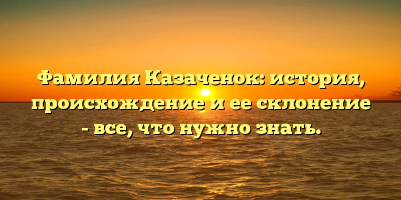 Фамилия Казаченок: история, происхождение и ее склонение - все, что нужно знать. Фамилия Казаченок: история, происхождение и ее склонение - все, что нужно знать.