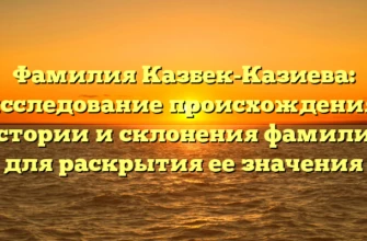 Фамилия Казбек-Казиева: исследование происхождения, истории и склонения фамилии для раскрытия ее значения Фамилия Казбек-Казиева: исследование происхождения, истории и склонения фамилии для раскрытия ее значения