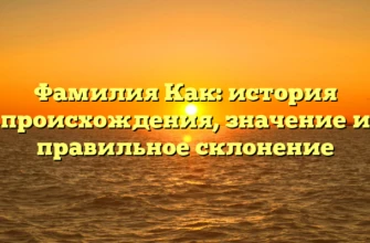 Фамилия Как: история происхождения, значение и правильное склонение