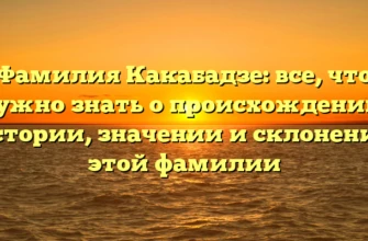 Фамилия Какабадзе: все, что нужно знать о происхождении, истории, значении и склонении этой фамилии Фамилия Какабадзе: все, что нужно знать о происхождении, истории, значении и склонении этой фамилии