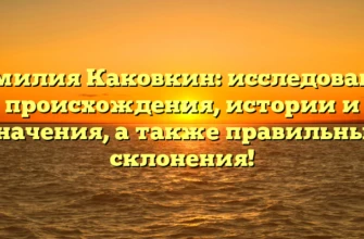 Фамилия Каковкин: исследование происхождения, истории и значения, а также правильные склонения! Фамилия Каковкин: исследование происхождения, истории и значения, а также правильные склонения!