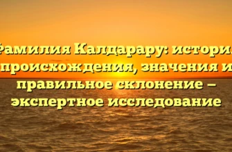 Фамилия Калдарару: история происхождения, значения и правильное склонение — экспертное исследование Фамилия Калдарару: история происхождения, значения и правильное склонение — экспертное исследование